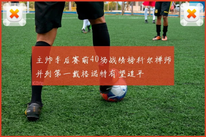 主帅季后赛前40场战绩榜科尔禅师并列第一戴格诺特有望追平