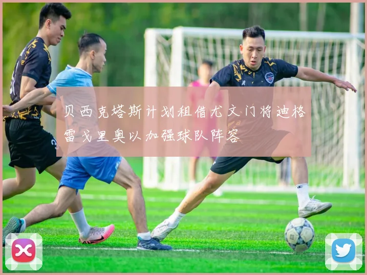 贝西克塔斯计划租借尤文门将迪格雷戈里奥以加强球队阵容