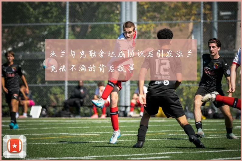米兰与克勒舍达成协议后引发法兰克福不满的背后故事