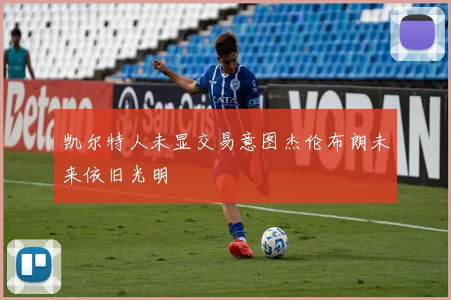 凯尔特人未显交易意图杰伦布朗未来依旧光明