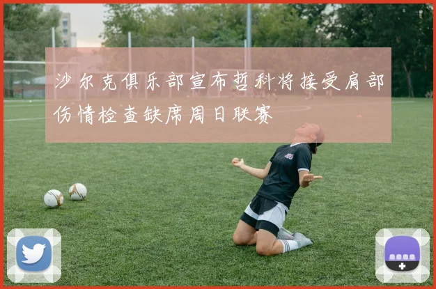 沙尔克俱乐部宣布哲科将接受肩部伤情检查缺席周日联赛