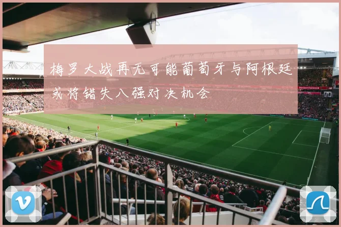 梅罗大战再无可能葡萄牙与阿根廷或将错失八强对决机会
