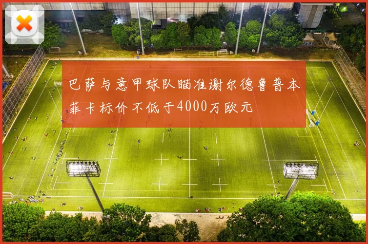 巴萨与意甲球队瞄准谢尔德鲁普本菲卡标价不低于4000万欧元