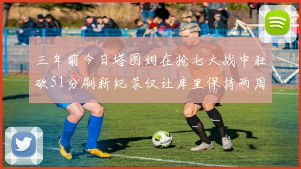 三年前今日塔图姆在抢七大战中狂砍51分刷新纪录仅让库里保持两周